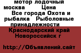 мотор лодочный москва-25.  › Цена ­ 10 000 - Все города Охота и рыбалка » Рыболовные принадлежности   . Краснодарский край,Новороссийск г.